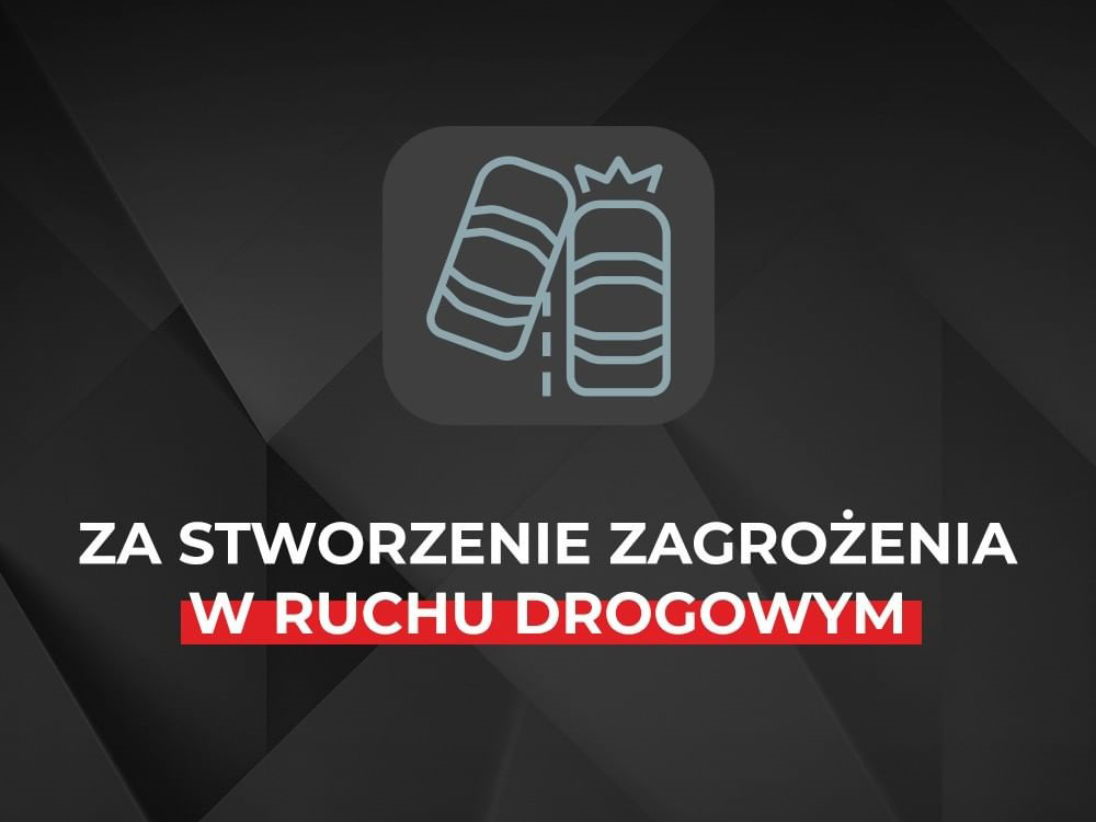 ZA STWORZENIE ZAGROŻENIA W RUCHU DROGOWYM